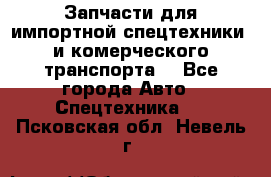 Запчасти для импортной спецтехники  и комерческого транспорта. - Все города Авто » Спецтехника   . Псковская обл.,Невель г.